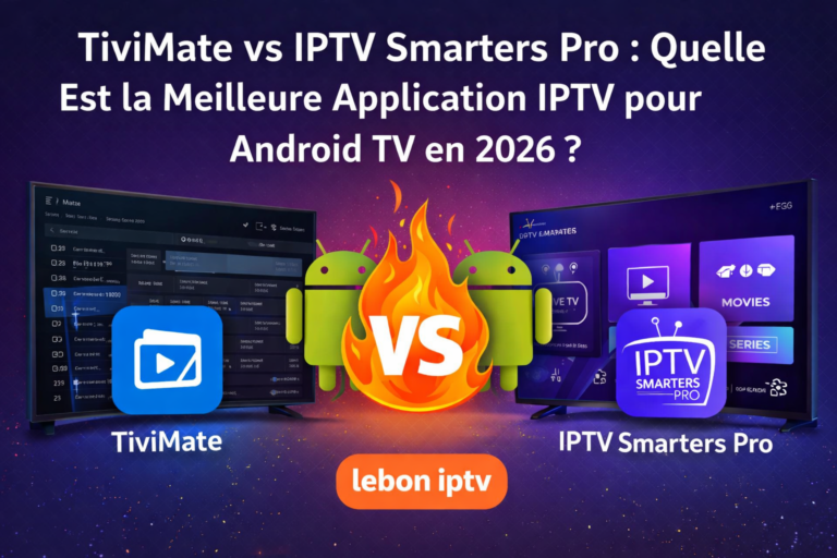 TiviMate vs IPTV Smarters Pro : Quelle Est la Meilleure Application IPTV pour Android TV en 2026 ?